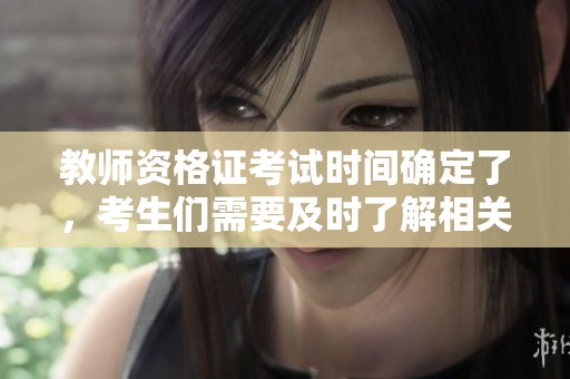 教师资格证考试时间确定了，考生们需要及时了解相关信息