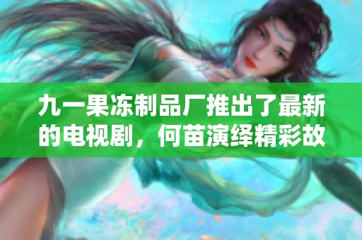 九一果冻制品厂推出了最新的电视剧，何苗演绎精彩故事引人关注