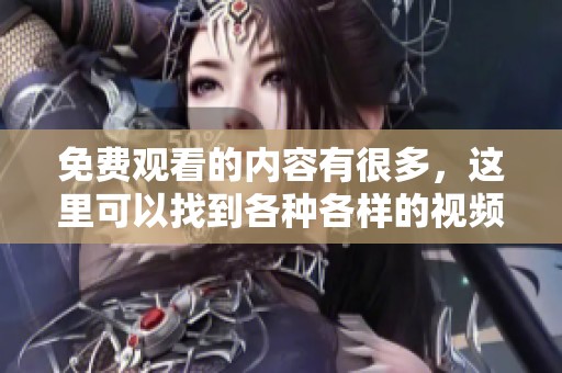 免费观看的内容有很多，这里可以找到各种各样的视频资源