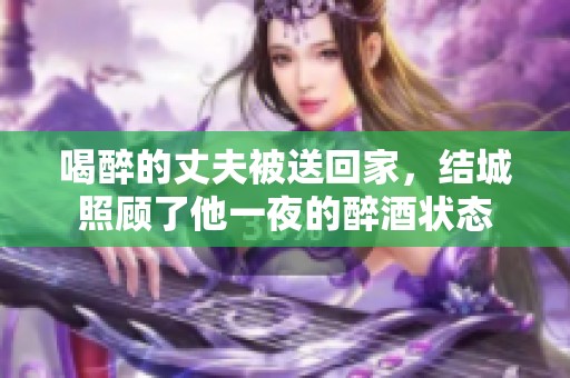 喝醉的丈夫被送回家，结城照顾了他一夜的醉酒状态