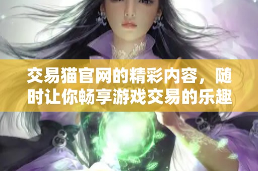 交易猫官网的精彩内容，随时让你畅享游戏交易的乐趣