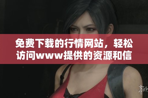 免费下载的行情网站，轻松访问www提供的资源和信息