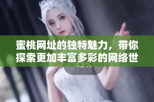 蜜桃网址的独特魅力，带你探索更加丰富多彩的网络世界