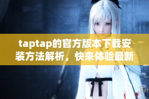 taptap的官方版本下载安装方法解析，快来体验最新游戏吧