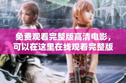 免费观看完整版高清电影，可以在这里在线观看完整版全集。