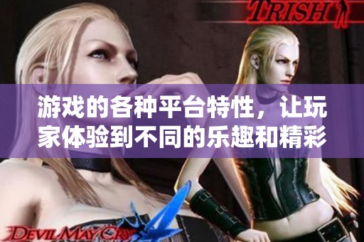 游戏的各种平台特性，让玩家体验到不同的乐趣和精彩的玩法