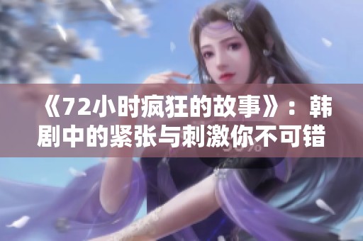 《72小时疯狂的故事》：韩剧中的紧张与刺激你不可错过