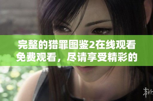 完整的猎罪图鉴2在线观看免费观看，尽请享受精彩的完整版内容