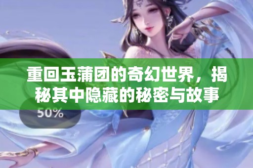重回玉蒲团的奇幻世界，揭秘其中隐藏的秘密与故事