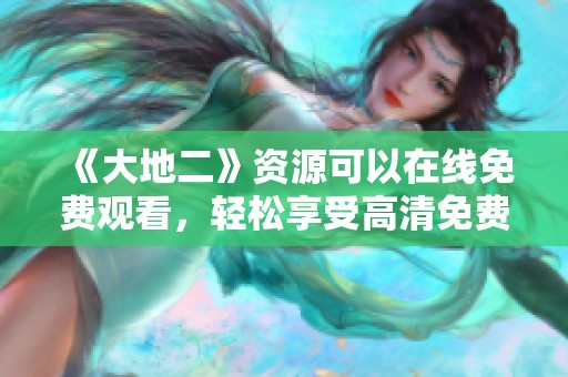 《大地二》资源可以在线免费观看，轻松享受高清免费播放体验！