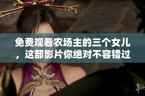 免费观看农场主的三个女儿，这部影片你绝对不容错过！