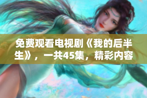 免费观看电视剧《我的后半生》，一共45集，精彩内容不容错过。