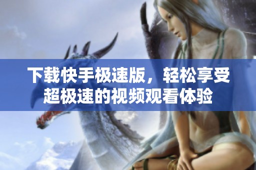 下载快手极速版，轻松享受超极速的视频观看体验