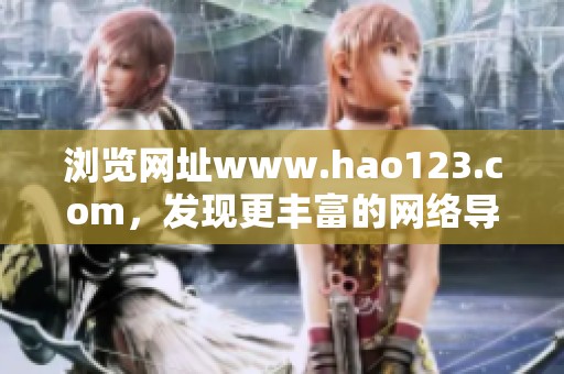 浏览网址www.hao123.com，发现更丰富的网络导航服务与资源