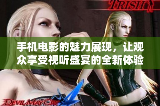 手机电影的魅力展现，让观众享受视听盛宴的全新体验