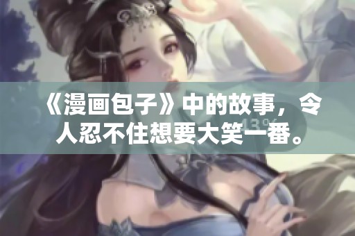 《漫画包子》中的故事，令人忍不住想要大笑一番。