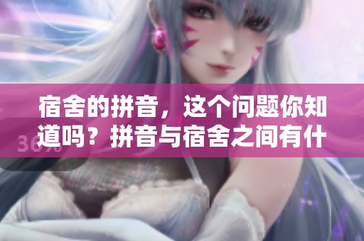 宿舍的拼音，这个问题你知道吗？拼音与宿舍之间有什么联系呢？