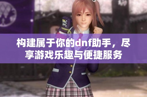 构建属于你的dnf助手，尽享游戏乐趣与便捷服务