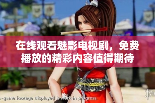在线观看魅影电视剧，免费播放的精彩内容值得期待