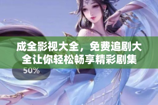 成全影视大全，免费追剧大全让你轻松畅享精彩剧集