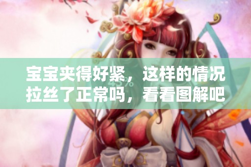 宝宝夹得好紧，这样的情况拉丝了正常吗，看看图解吧