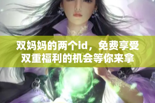 双妈妈的两个id，免费享受双重福利的机会等你来拿