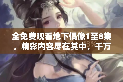 全免费观看地下偶像1至8集，精彩内容尽在其中，千万不要错过！