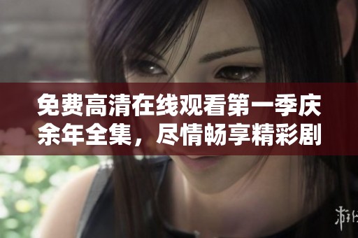 免费高清在线观看第一季庆余年全集，尽情畅享精彩剧情与角色发展