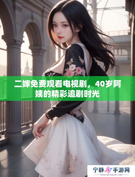二婶免费观看电视剧，40岁阿姨的精彩追剧时光