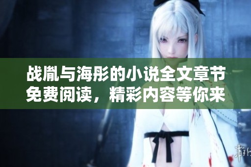 战胤与海彤的小说全文章节免费阅读，精彩内容等你来探索