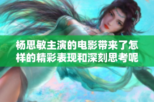 杨思敏主演的电影带来了怎样的精彩表现和深刻思考呢