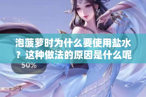 泡菠萝时为什么要使用盐水？这种做法的原因是什么呢？