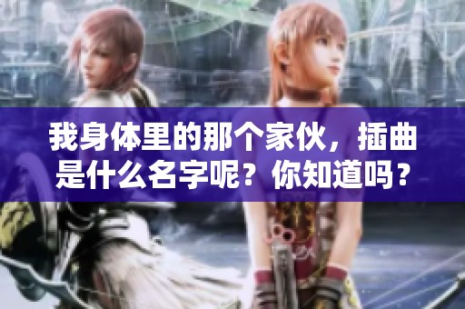 我身体里的那个家伙，插曲是什么名字呢？你知道吗？