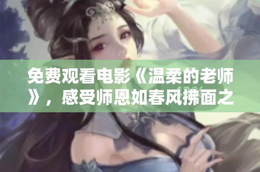免费观看电影《温柔的老师》，感受师恩如春风拂面之美妙