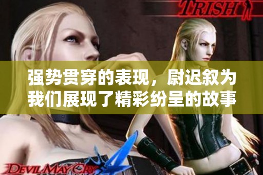 强势贯穿的表现，尉迟叙为我们展现了精彩纷呈的故事。