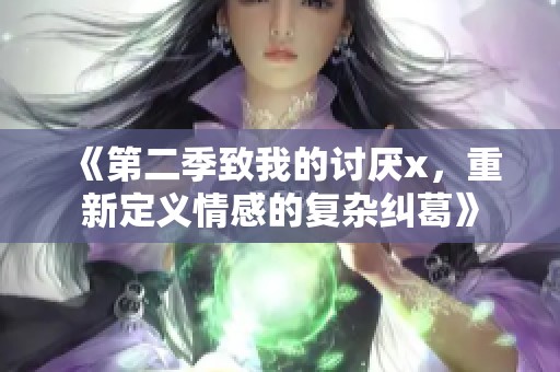 《第二季致我的讨厌x，重新定义情感的复杂纠葛》