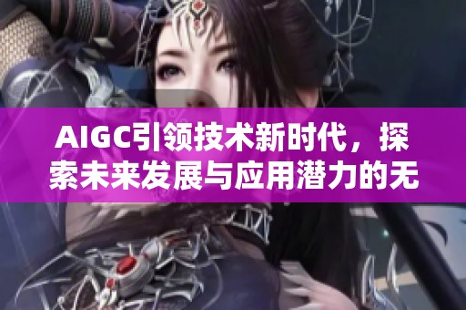 AIGC引领技术新时代，探索未来发展与应用潜力的无限可能