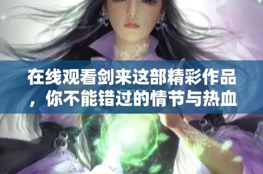 在线观看剑来这部精彩作品，你不能错过的情节与热血故事！