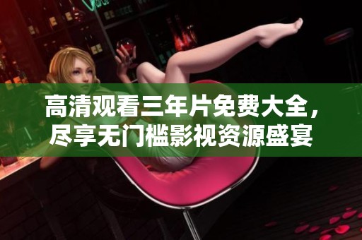 高清观看三年片免费大全，尽享无门槛影视资源盛宴