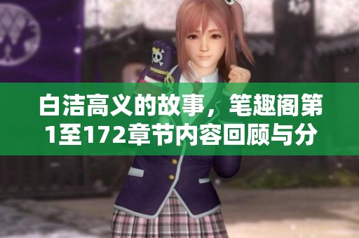 白洁高义的故事，笔趣阁第1至172章节内容回顾与分析