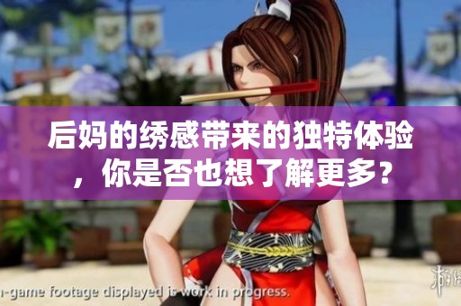 后妈的绣感带来的独特体验，你是否也想了解更多？