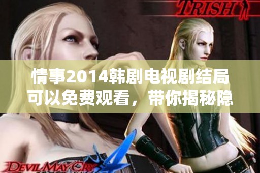 情事2014韩剧电视剧结局可以免费观看，带你揭秘隐藏的故事与情感。