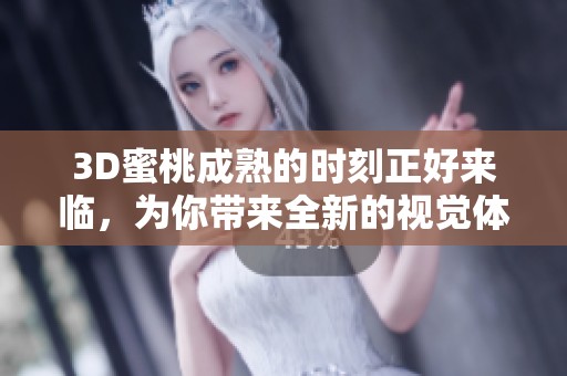 3D蜜桃成熟的时刻正好来临，为你带来全新的视觉体验！