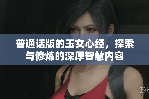 普通话版的玉女心经，探索与修炼的深厚智慧内容
