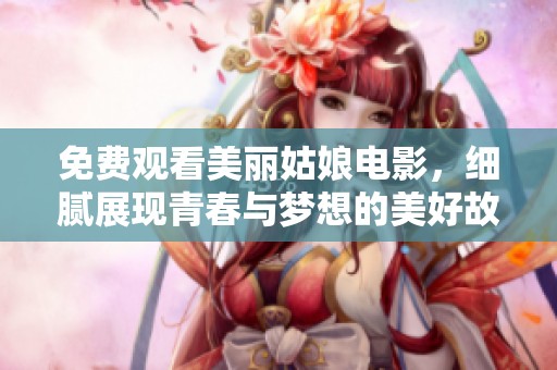 免费观看美丽姑娘电影，细腻展现青春与梦想的美好故事
