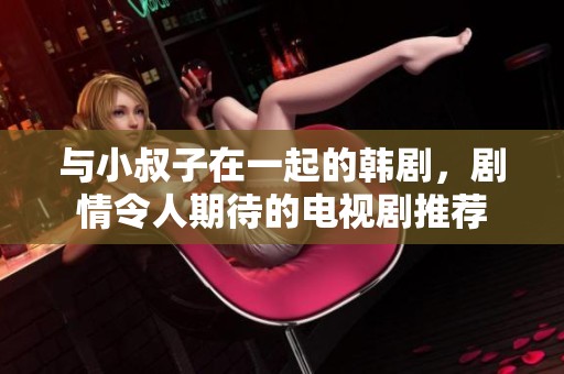 与小叔子在一起的韩剧，剧情令人期待的电视剧推荐