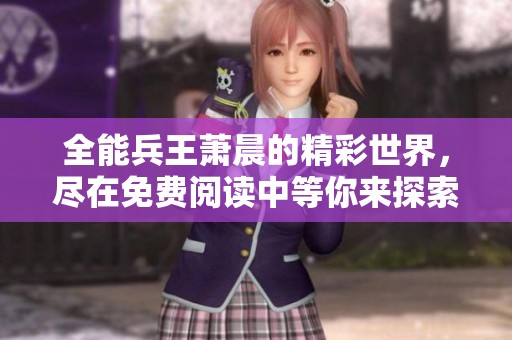 全能兵王萧晨的精彩世界，尽在免费阅读中等你来探索
