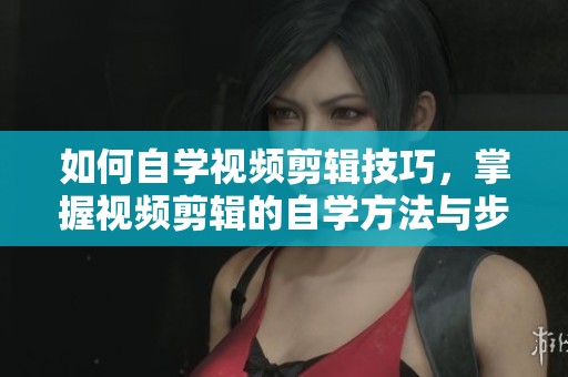 如何自学视频剪辑技巧，掌握视频剪辑的自学方法与步骤