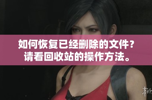如何恢复已经删除的文件？请看回收站的操作方法。