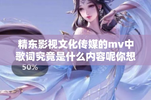 精东影视文化传媒的mv中歌词究竟是什么内容呢你想知道吗